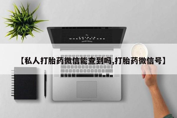 米非米索怎么买【私人打胎药微信能查到吗,打胎药微信号】