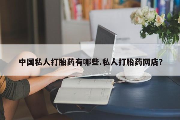 米非米索怎么买中国私人打胎药有哪些.私人打胎药网店？