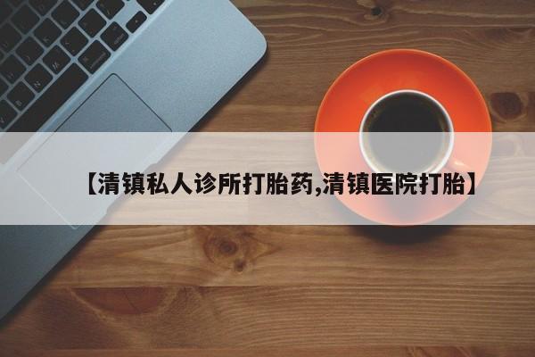 米非米索怎么买【清镇私人诊所打胎药,清镇医院打胎】
