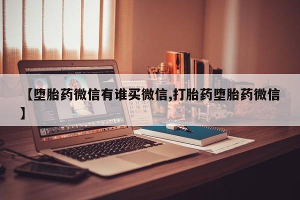 米非米索怎么买【堕胎药微信有谁买微信,打胎药堕胎药微信】