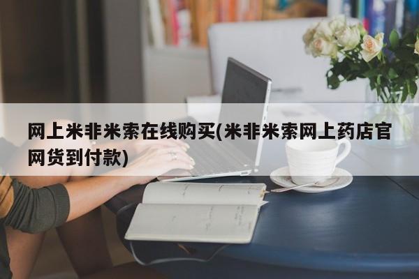 米非米索怎么买网上米非米索在线购买(米非米索网上药店官网货到付款)