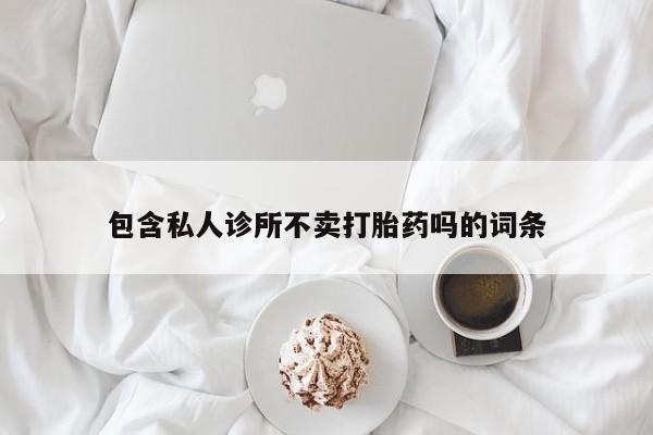 米非米索怎么买包含私人诊所不卖打胎药吗的词条