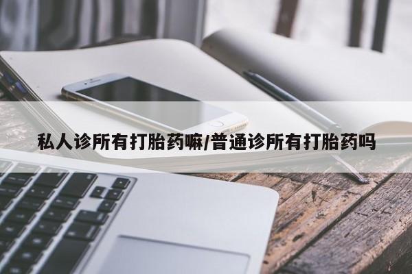 米非米索怎么买私人诊所有打胎药嘛/普通诊所有打胎药吗