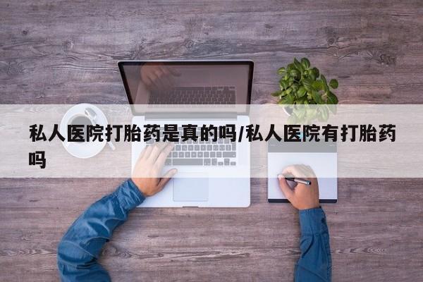 米非米索怎么买私人医院打胎药是真的吗/私人医院有打胎药吗
