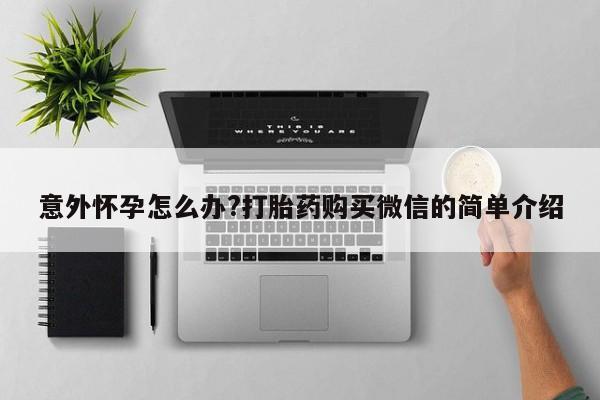 米非米索怎么买意外怀孕怎么办?打胎药购买微信的简单介绍