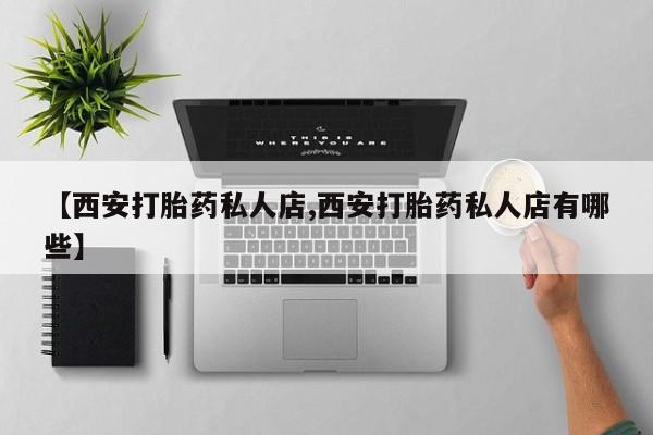 米非米索怎么买【西安打胎药私人店,西安打胎药私人店有哪些】