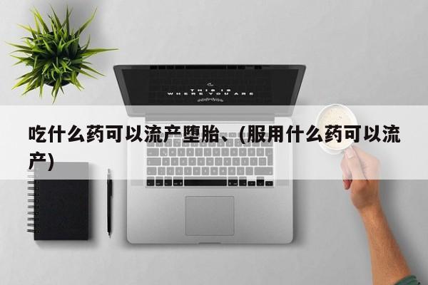 米非米索怎么买吃什么药可以流产堕胎、(服用什么药可以流产)