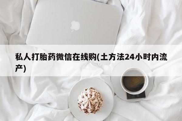 米非米索怎么买私人打胎药微信在线购(土方法24小时内流产)