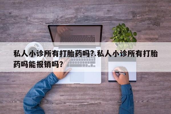 米非米索怎么买私人小诊所有打胎药吗?.私人小诊所有打胎药吗能报销吗？