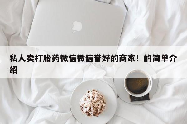 米非米索怎么买私人卖打胎药微信微信誉好的商家！的简单介绍