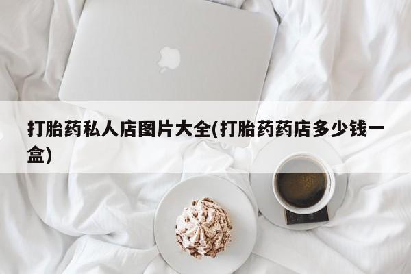米非米索怎么买打胎药私人店图片大全(打胎药药店多少钱一盒)