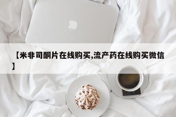 米非米索怎么买【米非司酮片在线购买,流产药在线购买微信】