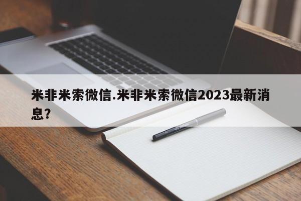 米非米索怎么买米非米索微信.米非米索微信2023最新消息？
