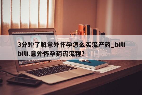 米非米索怎么买3分钟了解意外怀孕怎么买流产药_bilibili.意外怀孕药流流程？